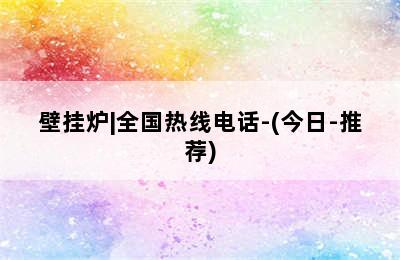 壁挂炉|全国热线电话-(今日-推荐)